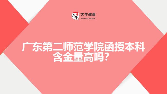 廣東第二師范學(xué)院函授本科含金量高嗎？