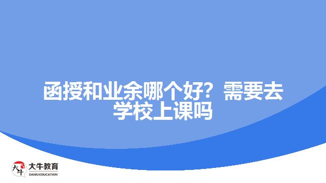 函授和業(yè)余哪個好？需要去學校上課嗎