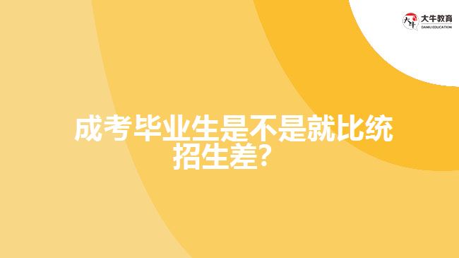 成考畢業(yè)生比統(tǒng)招生差嗎？