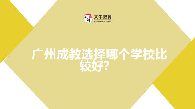 廣州成教選擇哪個(gè)學(xué)校比較好？