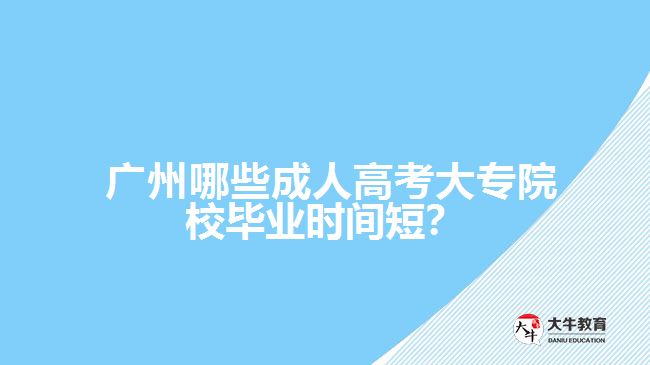 廣州哪些成人高考大專院校畢業(yè)時間短？