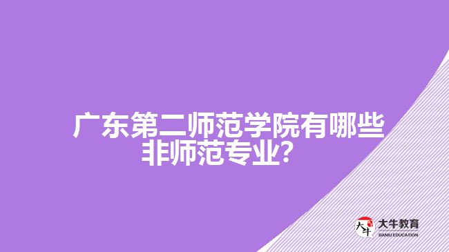 廣東第二師范學(xué)院有哪些非師范專業(yè)?