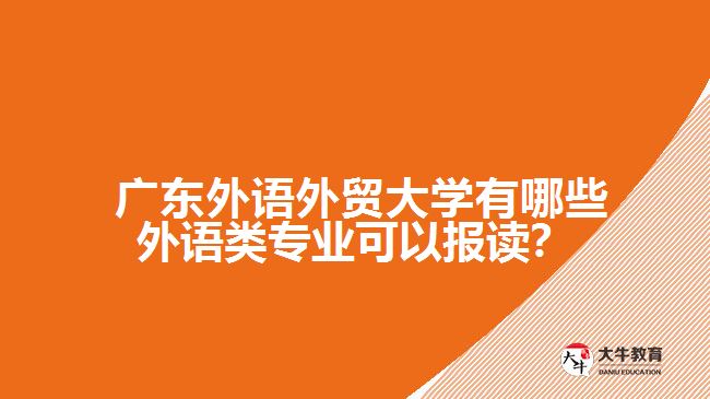 廣東外語外貿(mào)大學(xué)有哪些外語類專業(yè)可以報(bào)讀？