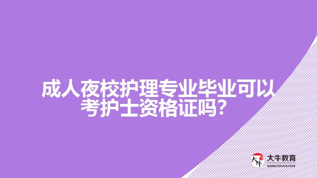 成人夜校護理專業(yè)畢業(yè)可以考護士資格證嗎？