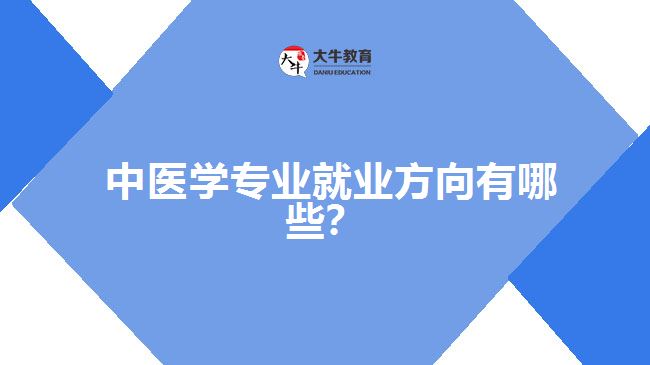 中醫(yī)學(xué)專業(yè)就業(yè)方向有哪些？