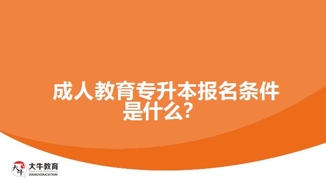  成人教育專升本報(bào)名條件是什么？