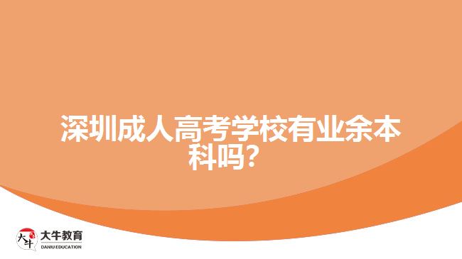 深圳成人高考學(xué)校有業(yè)余本科嗎？