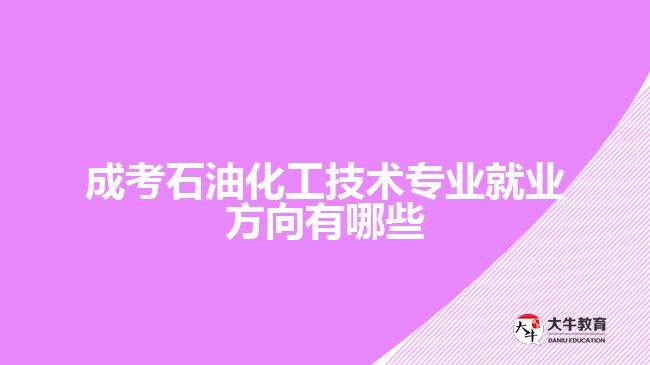 成考石油化工技術專業(yè)就業(yè)方向
