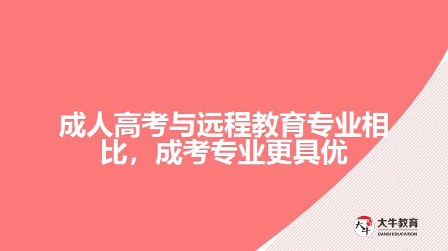 成人高考與遠程教育專業(yè)相比，成考專業(yè)更具優(yōu)勢