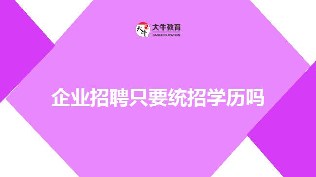 企業(yè)招聘只要統(tǒng)招學歷嗎