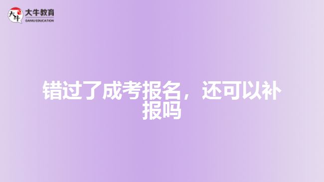 錯(cuò)過(guò)了成考報(bào)名，還可以補(bǔ)報(bào)嗎