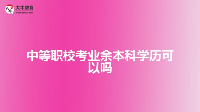 中等職校考業(yè)余本科學歷可以嗎