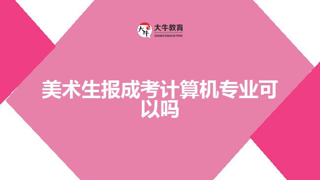 美術(shù)生報成考計算機專業(yè)可以嗎