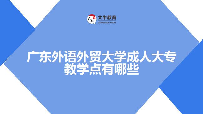 廣東外語(yǔ)外貿(mào)大學(xué)成人大專教學(xué)點(diǎn)有哪些