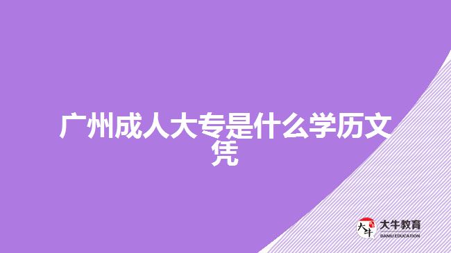 廣州成人大專是什么學歷文憑