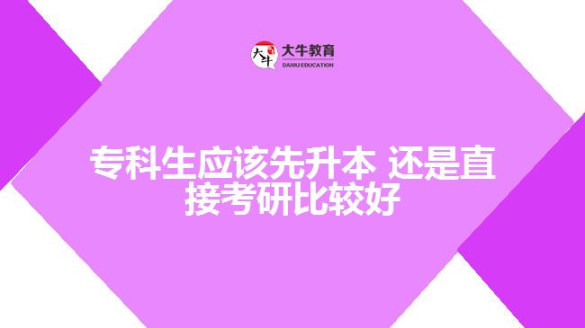 專科生應(yīng)該先升本，還是直接考研