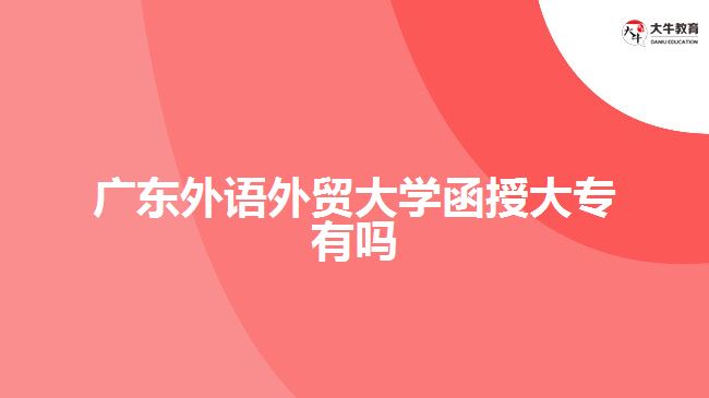 廣東外語外貿大學函授大專有嗎
