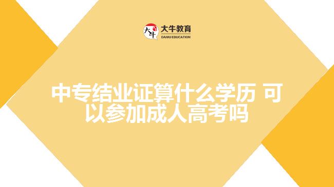 中專結(jié)業(yè)證算什么學(xué)歷，可以參加成人高考嗎