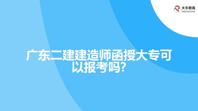 廣東二建建造師函授大?？梢詧罂紗?