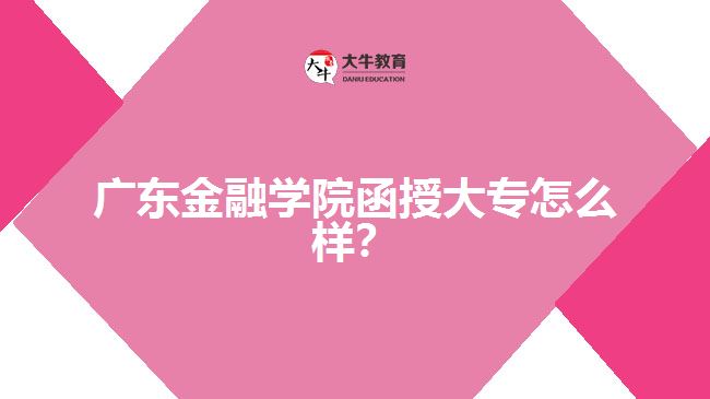 廣東金融學(xué)院函授大專怎么樣?