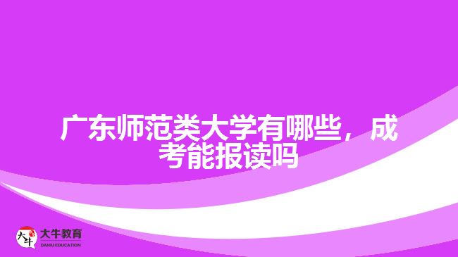 廣東師范類大學(xué)有哪些，成考能報(bào)讀嗎