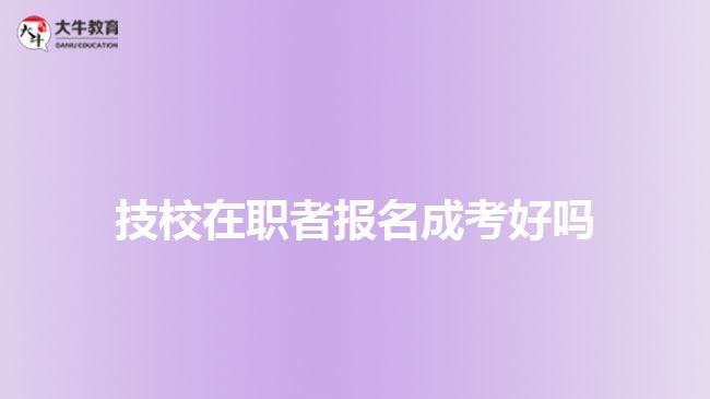 技校在職者報名成考好嗎