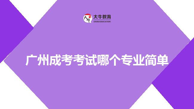 廣州成考考試哪個(gè)專業(yè)簡單