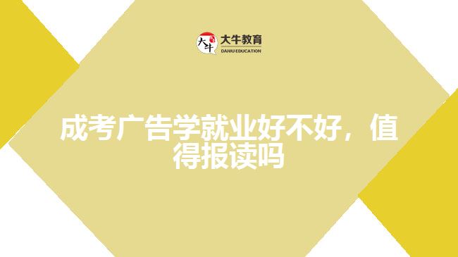 成考廣告學(xué)就業(yè)好不好，值得報讀嗎