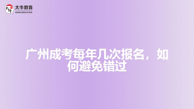 廣州成考每年幾次報(bào)名，如何避免錯(cuò)過