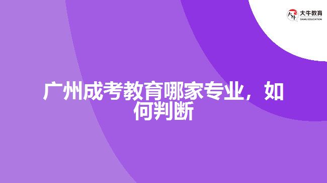 廣州成考教育哪家專業(yè)，如何判斷