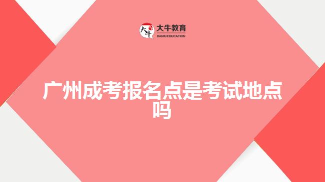 廣州成考報名點(diǎn)是考試地點(diǎn)嗎