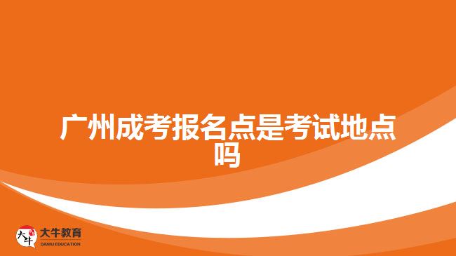 廣州成考報(bào)名點(diǎn)是考試地點(diǎn)嗎