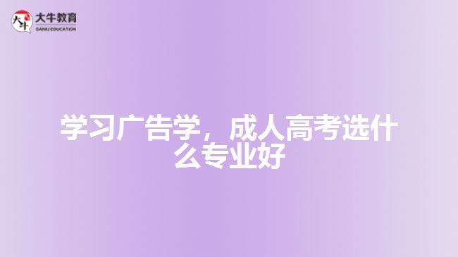 學(xué)習(xí)廣告學(xué)，成人高考選什么專業(yè)好