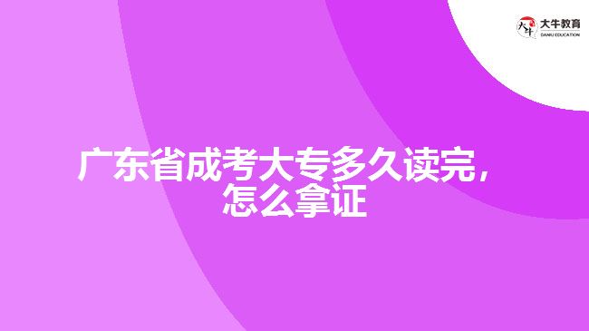廣東省成考大專多久讀完，怎么拿證