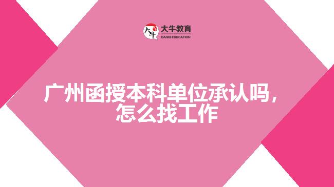 廣州函授本科單位承認(rèn)嗎，怎么找工作