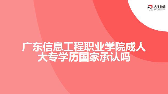 廣東信息工程職業(yè)學(xué)院成人大專學(xué)歷國家承認嗎