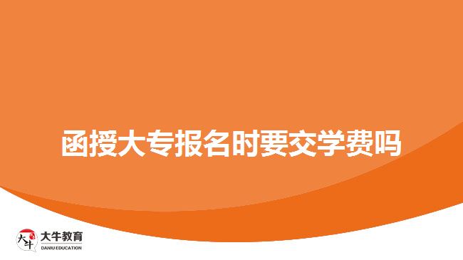 函授大專報(bào)名時要交學(xué)費(fèi)嗎