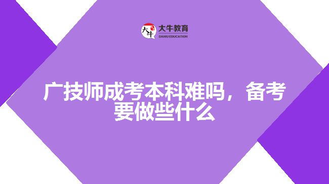 廣技師成考本科難嗎,備考要做些什么