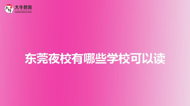 東莞夜校有哪些學(xué)校可以讀