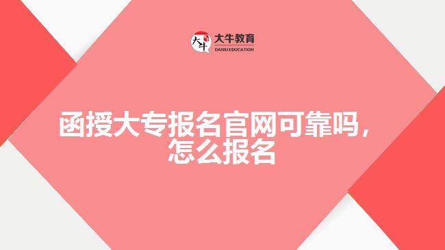 函授大專報名官網(wǎng)可靠嗎,怎么報名