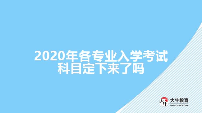 2020年各專業(yè)入學(xué)考試科目定下來(lái)了嗎