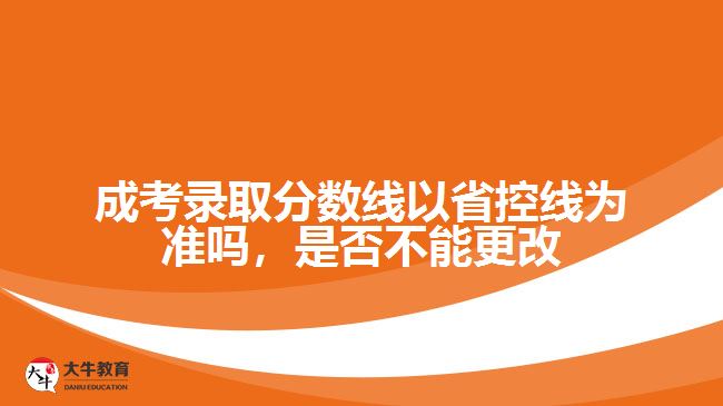 成考錄取分數(shù)線以省控線為準嗎，是否不能更改