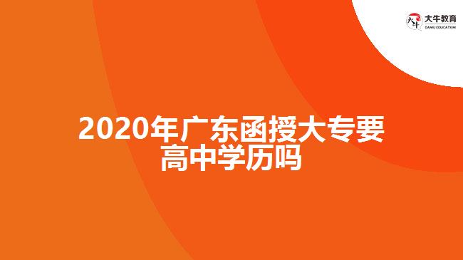 2020年廣東函授大專要高中學歷嗎