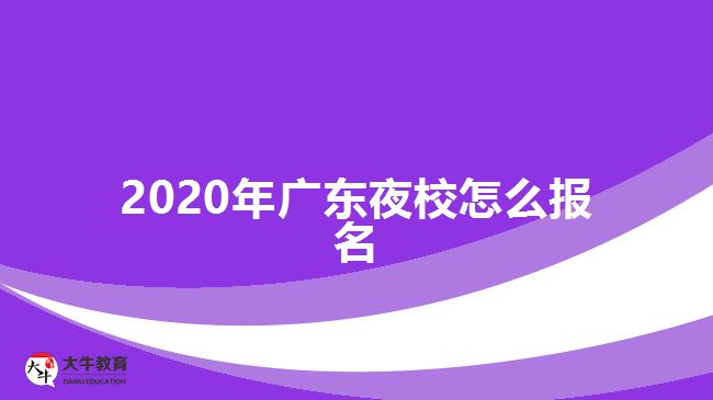 2020年廣東夜校怎么報名