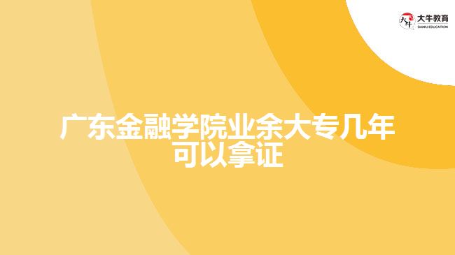 廣東金融學院業(yè)余大專幾年可以拿證
