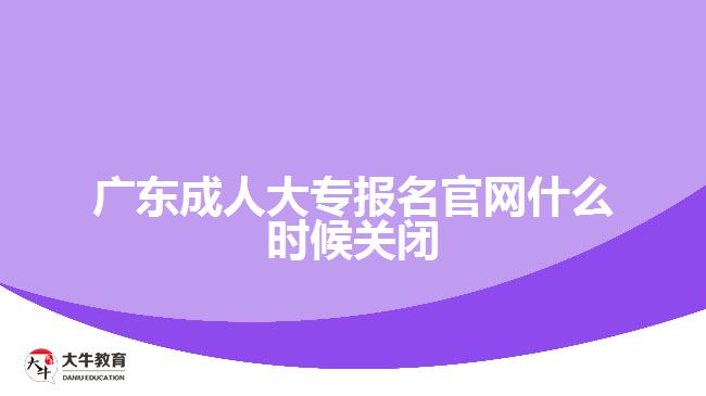 廣東成人大專報名官網(wǎng)什么時候關(guān)閉