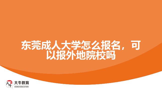 東莞成人大學(xué)怎么報名，可以報外地院校嗎