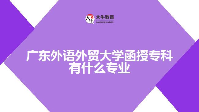 廣東外語(yǔ)外貿(mào)大學(xué)函授?？朴惺裁磳I(yè)
