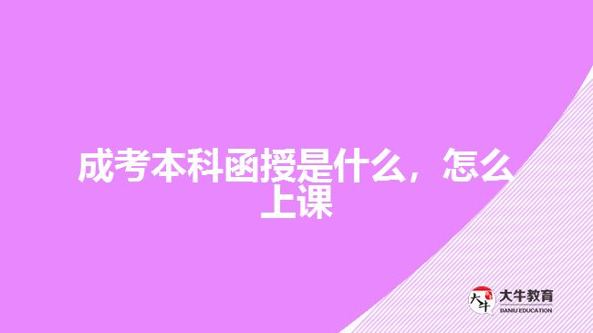 成考本科函授是什么，怎么上課