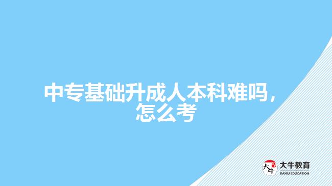 中?；A(chǔ)升成人本科難嗎，怎么考